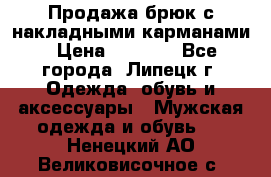 Продажа брюк с накладными карманами › Цена ­ 1 200 - Все города, Липецк г. Одежда, обувь и аксессуары » Мужская одежда и обувь   . Ненецкий АО,Великовисочное с.